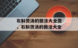 石斛煲汤的做法大全煲，石斛煲汤的做法大全