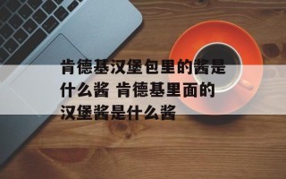 肯德基汉堡包里的酱是什么酱 肯德基里面的汉堡酱是什么酱