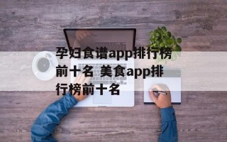 孕妇食谱app排行榜前十名 美食app排行榜前十名