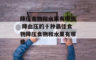 降压食物和水果有哪些 降血压的十种最佳食物降压食物和水果有哪些