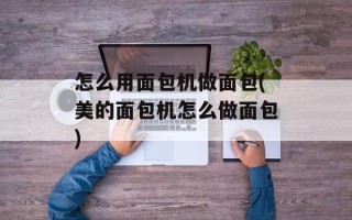怎么用面包机做面包(美的面包机怎么做面包)