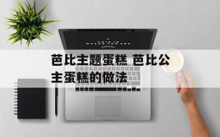 芭比主题蛋糕 芭比公主蛋糕的做法