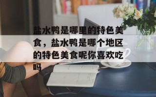 盐水鸭是哪里的特色美食，盐水鸭是哪个地区的特色美食呢你喜欢吃吗