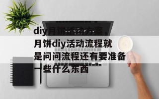 diy月饼活动方案，月饼diy活动流程就是问问流程还有要准备一些什么东西