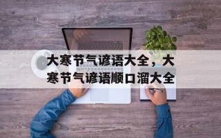 大寒节气谚语大全，大寒节气谚语顺口溜大全
