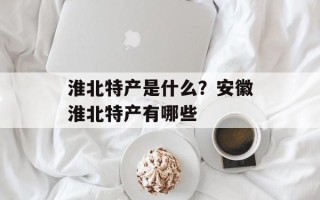淮北特产是什么？安徽淮北特产有哪些