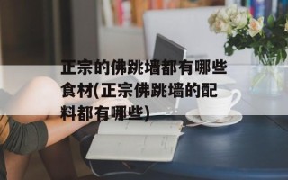 正宗的佛跳墙都有哪些食材(正宗佛跳墙的配料都有哪些)
