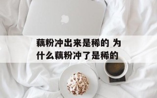 藕粉冲出来是稀的 为什么藕粉冲了是稀的