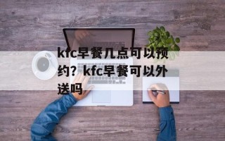 kfc早餐几点可以预约？kfc早餐可以外送吗