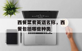 西餐菜肴英语名称，西餐包括哪些种类