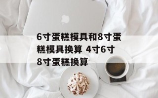 6寸蛋糕模具和8寸蛋糕模具换算 4寸6寸8寸蛋糕换算