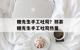 糖先生手工吐司？初荟糖先生手工吐司热量