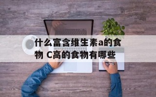什么富含维生素a的食物 C高的食物有哪些