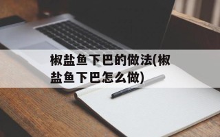 椒盐鱼下巴的做法(椒盐鱼下巴怎么做)