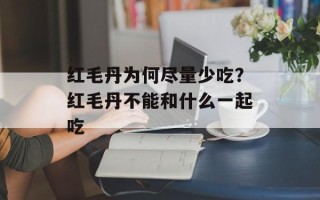 红毛丹为何尽量少吃？红毛丹不能和什么一起吃