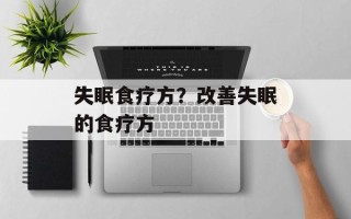 失眠食疗方？改善失眠的食疗方