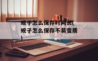 蚬子怎么保存时间长(蚬子怎么保存不易变质)
