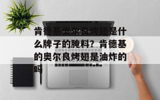 肯德基奥尔良烤翅是什么牌子的腌料？肯德基的奥尔良烤翅是油炸的吗