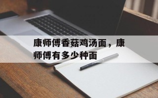 康师傅香菇鸡汤面，康师傅有多少种面