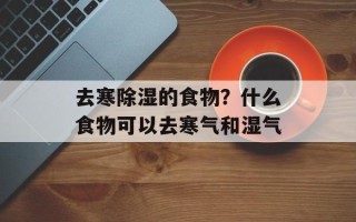 去寒除湿的食物？什么食物可以去寒气和湿气