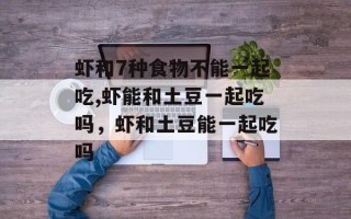 虾和7种食物不能一起吃,虾能和土豆一起吃吗，虾和土豆能一起吃吗