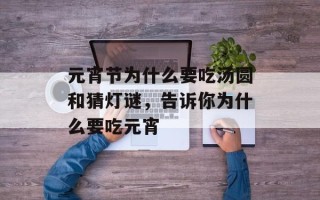 元宵节为什么要吃汤圆和猜灯谜，告诉你为什么要吃元宵