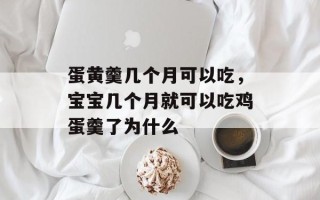 蛋黄羹几个月可以吃，宝宝几个月就可以吃鸡蛋羹了为什么