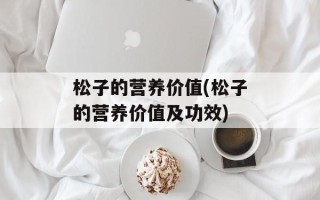 松子的营养价值(松子的营养价值及功效)
