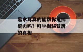 黑木耳真的能帮你甩掉赘肉吗？科学揭秘背后的真相