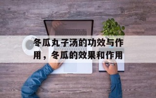 冬瓜丸子汤的功效与作用，冬瓜的效果和作用