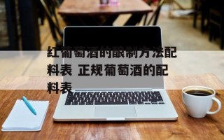 红葡萄酒的酿制方法配料表 正规葡萄酒的配料表