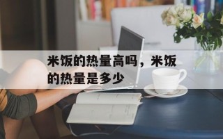 米饭的热量高吗，米饭的热量是多少