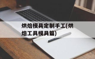 烘焙模具定制手工(烘焙工具模具篇)