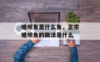 塘坝鱼是什么鱼，正宗塘坝鱼的做法是什么
