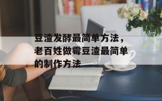 豆渣发酵最简单方法，老百姓做霉豆渣最简单的制作方法