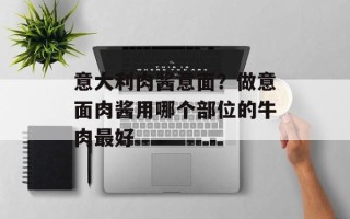 意大利肉酱意面？做意面肉酱用哪个部位的牛肉最好