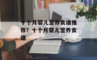 十个月婴儿营养食谱推荐？十个月婴儿营养食谱