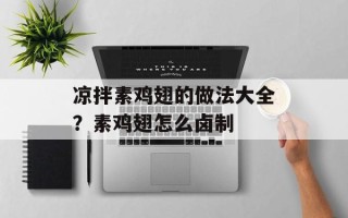 凉拌素鸡翅的做法大全？素鸡翅怎么卤制