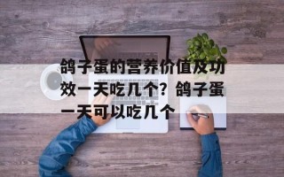 鸽子蛋的营养价值及功效一天吃几个？鸽子蛋一天可以吃几个