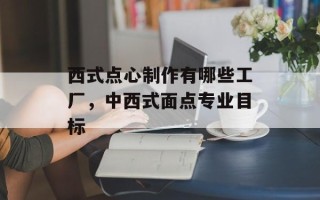 西式点心制作有哪些工厂，中西式面点专业目标