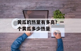 黄瓜的热量有多高？一个黄瓜多少热量