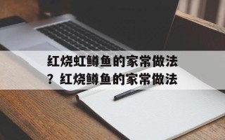 红烧虹鳟鱼的家常做法？红烧鳟鱼的家常做法
