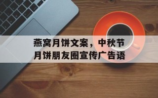 燕窝月饼文案，中秋节月饼朋友圈宣传广告语