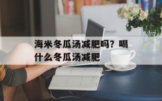 海米冬瓜汤减肥吗？喝什么冬瓜汤减肥