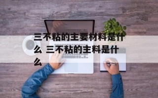 三不粘的主要材料是什么 三不粘的主料是什么