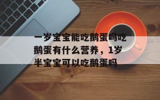 一岁宝宝能吃鹅蛋吗吃鹅蛋有什么营养，1岁半宝宝可以吃鹅蛋吗