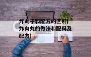 炸丸子和配方的区别(炸肉丸的做法和配料及配方)