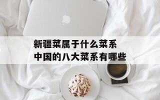 新疆菜属于什么菜系 中国的八大菜系有哪些