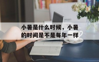 小暑是什么时候，小暑的时间是不是每年一样