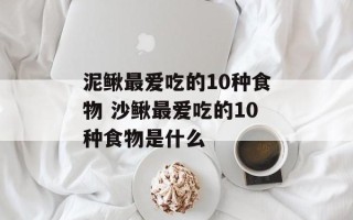 泥鳅最爱吃的10种食物 沙鳅最爱吃的10种食物是什么